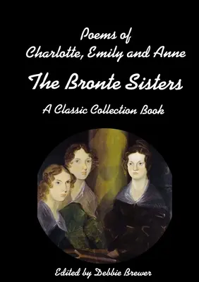 Gedichte von Charlotte, Emily und Anne, den Bronte-Schwestern, ein klassisches Sammelbuch - Poems of Charlotte, Emily and Anne, The Bronte Sisters, A Classic Collection Book