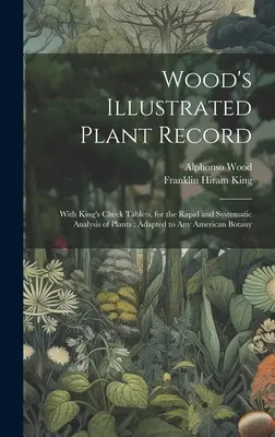 Wood's Illustrated Plant Record: Mit King's Check Tablets, für die schnelle und systematische Analyse von Pflanzen: Angepasst an jede amerikanische Botanik - Wood's Illustrated Plant Record: With King's Check Tablets, for the Rapid and Systematic Analysis of Plants: Adapted to Any American Botany