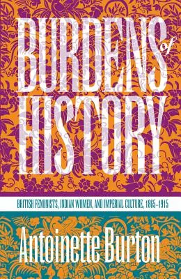 Die Bürde der Geschichte: Britische Feministinnen, indische Frauen und die imperiale Kultur, 1865-1915 - Burdens of History: British Feminists, Indian Women, and Imperial Culture, 1865-1915