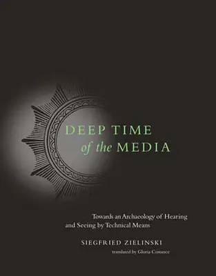 Deep Time of the Media: Auf dem Weg zu einer Archäologie des Hörens und Sehens mit technischen Mitteln - Deep Time of the Media: Toward an Archaeology of Hearing and Seeing by Technical Means
