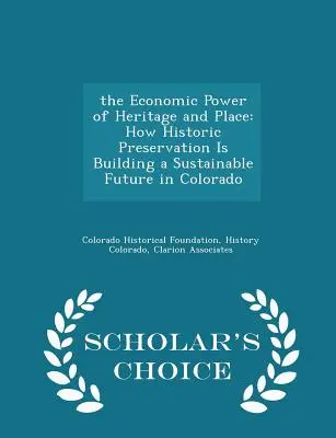 Die wirtschaftliche Kraft des kulturellen Erbes und des Ortes: Wie die Denkmalpflege in Colorado eine nachhaltige Zukunft aufbaut - Scholar's Choice Edition - The Economic Power of Heritage and Place: How Historic Preservation Is Building a Sustainable Future in Colorado - Scholar's Choice Edition