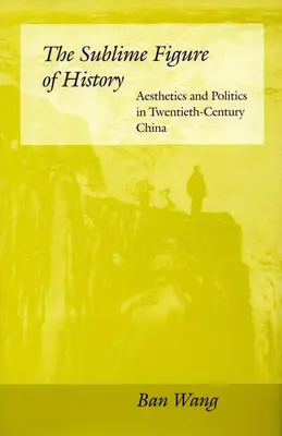 Die sublime Figur der Geschichte: Ästhetik und Politik im China des zwanzigsten Jahrhunderts - The Sublime Figure of History: Aesthetics and Politics in Twentieth-Century China