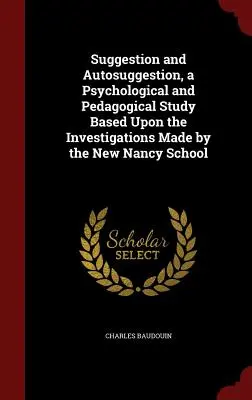 Suggestion und Autosuggestion, eine psychologische und pädagogische Studie auf der Grundlage der Untersuchungen der Schule von New Nancy - Suggestion and Autosuggestion, a Psychological and Pedagogical Study Based Upon the Investigations Made by the New Nancy School