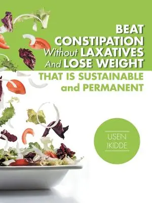 Besiegen Sie Verstopfung ohne Abführmittel und nehmen Sie nachhaltig und dauerhaft ab - Beat Constipation Without Laxatives And Lose Weight That Is Sustainable And Permanent