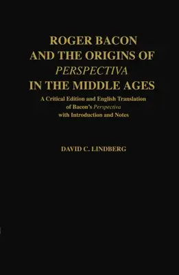 Roger Bacon und die Ursprünge der Perspectiva im Mittelalter: Eine kritische Ausgabe und englische Übersetzung von Bacons Perspectiva mit Einleitung und Anmerkungen - Roger Bacon & the Origins of Perspectiva in the Middle Ages: A Critical Edition & English Translation of Bacon's Perspectiva with Introduction and Not