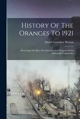 Die Geschichte der Orangen bis 1921: Rückblick auf den Aufstieg, die Entwicklung und den Fortschritt einer einflussreichen Gemeinschaft - History Of The Oranges To 1921: Reviewing The Rise, Development And Progress Of An Influential Community