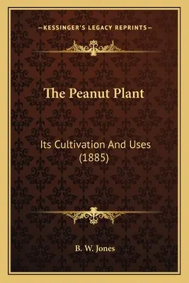 Die Erdnusspflanze: Ihr Anbau und ihre Verwendung (1885) - The Peanut Plant: Its Cultivation And Uses (1885)