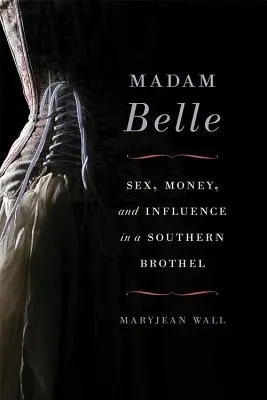 Madam Belle: Sex, Geld und Einfluss in einem Südstaaten-Bordell - Madam Belle: Sex, Money, and Influence in a Southern Brothel