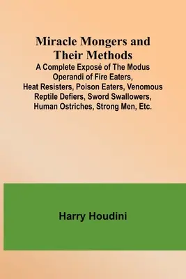 Wundermacher und ihre Methoden; Eine vollständige Darstellung des Modus Operandi von Feuerfressern, Hitzeresistenten, Giftfressern, Giftreptilienbekämpfern, Schw - Miracle Mongers and Their Methods; A Complete Expos of the Modus Operandi of Fire Eaters, Heat Resisters, Poison Eaters, Venomous Reptile Defiers, Sw