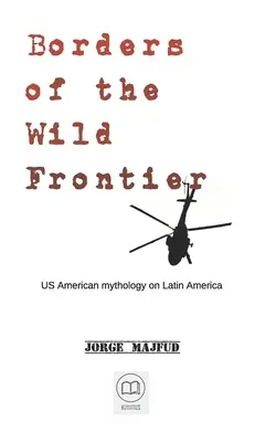 Die Grenzen der wilden Grenze: Die US-amerikanische Mythologie über Lateinamerika - Borders of The Wild Frontier: US American mythology on Latin America