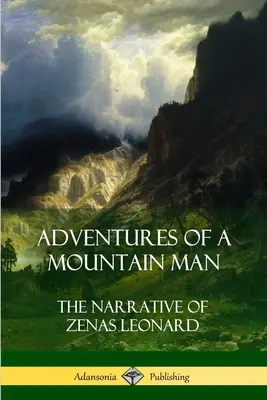 Abenteuer eines Mannes aus den Bergen: Die Erzählung von Zenas Leonard - Adventures of a Mountain Man: The Narrative of Zenas Leonard