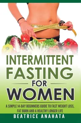 Intermittierendes Fasten für Frauen: Eine einfache 14-tägige Anleitung für schnelle Gewichtsabnahme, Fettverbrennung und ein gesundes, längeres Leben - Intermittent Fasting for Women: A Simple 14-Day Beginner's Guide to Fast Weight Loss, Fat Burn, and A Healthy Longer Life