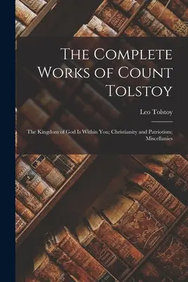 Das Gesamtwerk des Grafen Tolstoi: Das Reich Gottes ist in dir; Christentum und Patriotismus; Verschiedene Werke - The Complete Works of Count Tolstoy: The Kingdom of God Is Within You; Christianity and Patriotism; Miscellanies