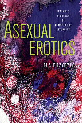 Asexuelle Erotik: Intime Lesarten der Zwangsexualität - Asexual Erotics: Intimate Readings of Compulsory Sexuality