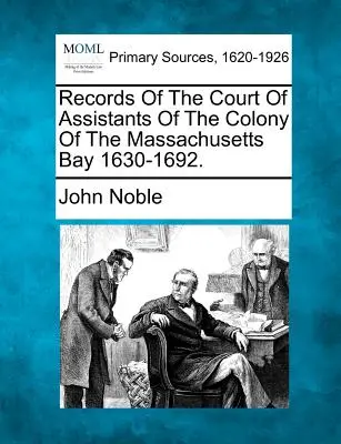 Aufzeichnungen des Assistentengerichts der Kolonie der Massachusetts Bay 1630-1692. - Records of the Court of Assistants of the Colony of the Massachusetts Bay 1630-1692.