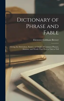 Wörterbuch der Phrase und Fabel: Ableitung, Quelle oder Ursprung gebräuchlicher Redewendungen, Anspielungen und Wörter, die eine Geschichte zu erzählen haben - Dictionary of Phrase and Fable: Giving the Derivation, Source, or Origin of Common Phrases, Alusions, and Words That Have a Tale to Tell