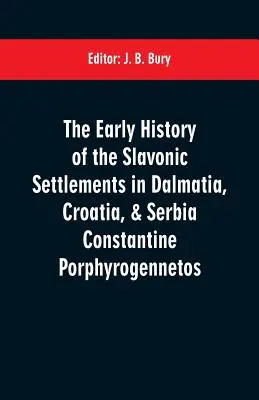 Die frühe Geschichte der slawischen Siedlungen in Dalmatien, Kroatien und Serbien Konstantin Porphyrogennetos - The early history of the Slavonic settlements in Dalmatia, Croatia, & Serbia Constantine Porphyrogennetos