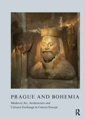 Prag und Böhmen: Mittelalterliche Kunst, Architektur und kultureller Austausch in Mitteleuropa - Prague and Bohemia: Medieval Art, Architecture and Cultural Exchange in Central Europe