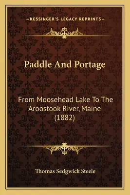 Paddeln und Portage: Vom Moosehead Lake zum Aroostook River, Maine (1882) - Paddle And Portage: From Moosehead Lake To The Aroostook River, Maine (1882)