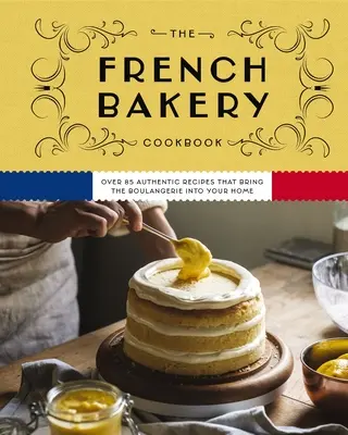 Das Französische Bäckereikochbuch: Über 85 authentische Rezepte, die die Boulangerie in Ihr Zuhause bringen - The French Bakery Cookbook: Over 85 Authentic Recipes That Bring the Boulangerie Into Your Home