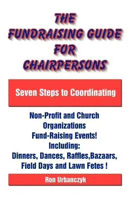 Der Fundraising-Leitfaden für Vorsitzende: Sieben Schritte zur Koordinierung von Fundraising-Veranstaltungen gemeinnütziger und kirchlicher Organisationen - The Fundraising Guide for Chairpersons: Seven Steps to Coordinating Non-Profit and Church Organizations Fund-Raising Events