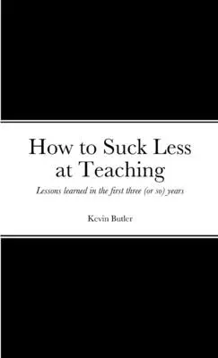 Wie man weniger schlecht unterrichtet: Lektionen aus den ersten drei (oder so) Jahren - How to suck less at teaching: Lessons learned in the first three (or so) years