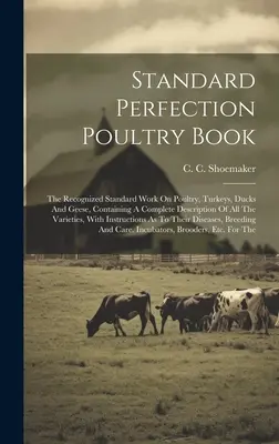Standard Perfection Poultry Book: Das anerkannte Standardwerk über Geflügel, Truthähne, Enten und Gänse, mit einer vollständigen Beschreibung aller Arten von Geflügel - Standard Perfection Poultry Book: The Recognized Standard Work On Poultry, Turkeys, Ducks And Geese, Containing A Complete Description Of All The Vari