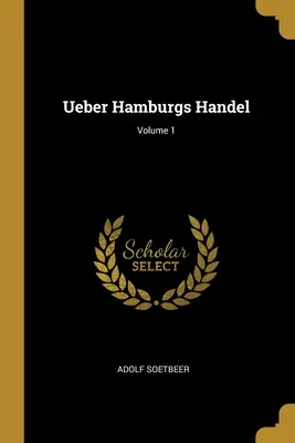 Ueber Hamburgs Handel; Band 1 - Ueber Hamburgs Handel; Volume 1