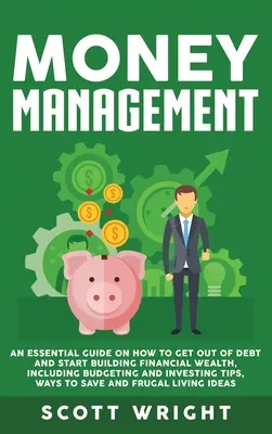 Geldmanagement: Ein unverzichtbarer Leitfaden für den Weg aus der Verschuldung und den Aufbau von finanziellem Wohlstand, einschließlich Budgetierung und Investitionen Ti - Money Management: An Essential Guide on How to Get out of Debt and Start Building Financial Wealth, Including Budgeting and Investing Ti