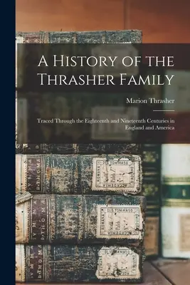 Eine Geschichte der Familie Thrasher: Auf den Spuren des achtzehnten und neunzehnten Jahrhunderts in England und Amerika - A History of the Thrasher Family: Traced Through the Eighteenth and Nineteenth Centuries in England and America