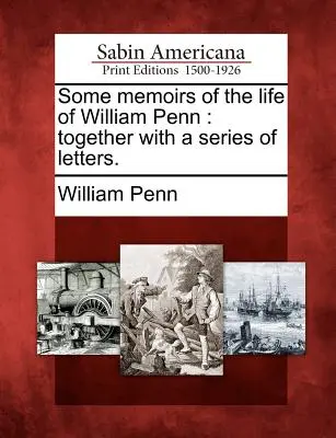 Einige Memoiren aus dem Leben von William Penn: Zusammen mit einer Reihe von Briefen. - Some Memoirs of the Life of William Penn: Together with a Series of Letters.