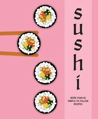 Sushi: Mehr als 60 einfach zu befolgende Rezepte - Sushi: More Than 60 Simple-To-Follow Recipes