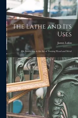 Die Drehbank und ihr Gebrauch: Oder: Unterricht in der Kunst des Drechselns von Holz und Metall - The Lathe and Its Uses: Or, Instruction in the Art of Turning Wood and Metal