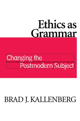 Ethik als Grammatik: Die Veränderung des postmodernen Subjekts - Ethics as Grammar: Changing the Postmodern Subject