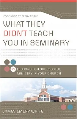 Was man Ihnen im Seminar nicht beigebracht hat: 25 Lektionen für einen erfolgreichen Dienst in Ihrer Gemeinde - What They Didn't Teach You in Seminary: 25 Lessons for Successful Ministry in Your Church