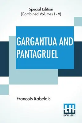 Gargantua und Pantagruel (vollständig): Fünf Bücher über das Leben, die Heldentaten und die Sprüche von Gargantua und seinem Sohn Pantagruel, übersetzt ins Englische von - Gargantua And Pantagruel (Complete): Five Books Of The Lives, Heroic Deeds And Sayings Of Gargantua And His Son Pantagruel, Translated Into English By