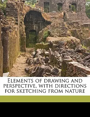 Elemente des Zeichnens und der Perspektive, mit Anleitungen zum Skizzieren nach der Natur - Elements of Drawing and Perspective, with Directions for Sketching from Nature