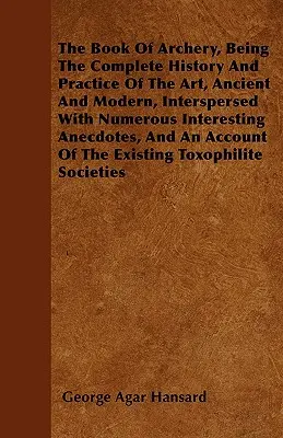 Das Buch des Bogenschießens, Die vollständige Geschichte und Praxis der Kunst, alt und modern, mit zahlreichen interessanten Anekdoten und einem - The Book Of Archery, Being The Complete History And Practice Of The Art, Ancient And Modern, Interspersed With Numerous Interesting Anecdotes, And An