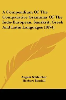 Ein Kompendium der vergleichenden Grammatik der indogermanischen, sanskritischen, griechischen und lateinischen Sprachen (1874) - A Compendium Of The Comparative Grammar Of The Indo-European, Sanskrit, Greek And Latin Languages (1874)