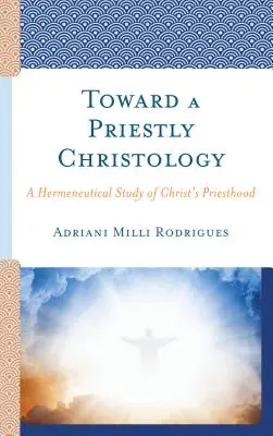 Auf dem Weg zu einer priesterlichen Christologie: Eine hermeneutische Studie über das Priestertum Christi - Toward a Priestly Christology: A Hermeneutical Study of Christ's Priesthood