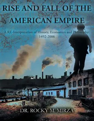 Aufstieg und Fall des amerikanischen Imperiums: Eine Neuinterpretation von Geschichte, Wirtschaft und Philosophie: 1492-2006 - Rise and Fall of the American Empire: A Re-Interpretation of History, Economics and Philosophy: 1492-2006