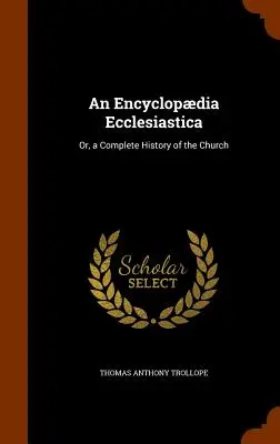 Eine Encyclopdia Ecclesiastica: Oder, eine vollständige Geschichte der Kirche - An Encyclopdia Ecclesiastica: Or, a Complete History of the Church