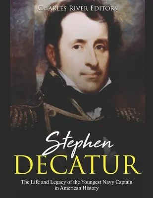 Stephen Decatur: Das Leben und Vermächtnis des jüngsten Marinekapitäns der amerikanischen Geschichte - Stephen Decatur: The Life and Legacy of the Youngest Navy Captain in American History
