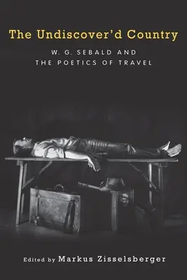Das unentdeckte Land: W.G. Sebald und die Poetik des Reisens - The Undiscover'd Country: W.G. Sebald and the Poetics of Travel
