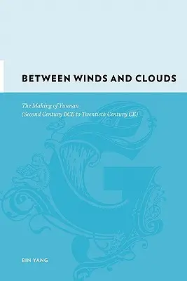 Zwischen Winden und Wolken: Die Entstehung von Yunnan (zweites Jahrhundert v. Chr. bis zwanzigstes Jahrhundert n. Chr.) - Between Winds and Clouds: The Making of Yunnan (Second Century Bce to Twentieth Century Ce)