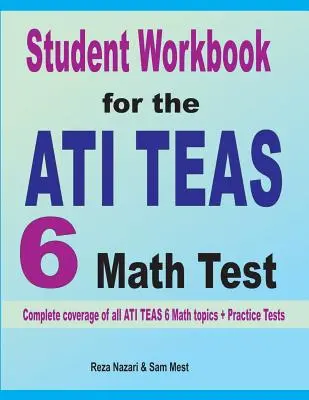 Student Workbook für den ATI TEAS 6 Mathetest: Vollständige Abdeckung aller ATI TEAS 6 Mathe-Themen + Übungstests - Student Workbook for the ATI TEAS 6 Math Test: Complete coverage of all ATI TEAS 6 Math topics + Practice Tests