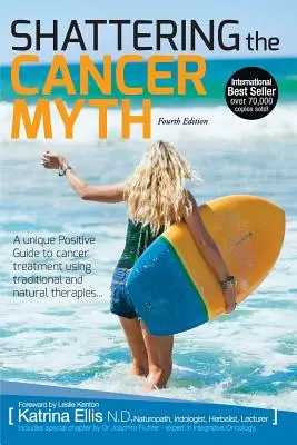 Der Krebsmythos wird zerstört - Ein positiver Leitfaden zur Krebsbekämpfung - 4. - Shattering the Cancer Myth - A Positive Guide to Beating Cancer - 4th Edition