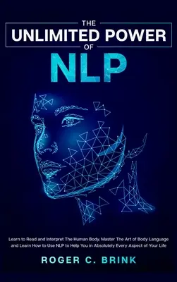 Die unbegrenzte Macht des NLP: Lernen Sie, den menschlichen Körper zu lesen und zu interpretieren. Meistern Sie die Kunst der Körpersprache und lernen Sie, wie NLP Ihnen im Alltag helfen kann. - The Unlimited Power of NLP: Learn to Read and Interpret The Human Body. Master The Art of Body Language and Learn How to Use NLP to Help You in Ab