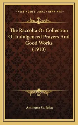 Die Raccolta oder Sammlung abendlicher Gebete und guter Werke (1910) - The Raccolta Or Collection Of Indulgenced Prayers And Good Works (1910)