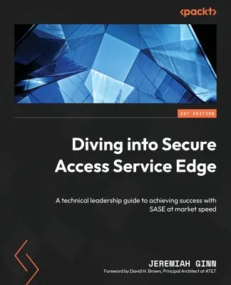 Eintauchen in Secure Access Service Edge: Ein Leitfaden für technische Führungskräfte, um mit SASE in Marktgeschwindigkeit erfolgreich zu sein - Diving into Secure Access Service Edge: A technical leadership guide to achieving success with SASE at market speed